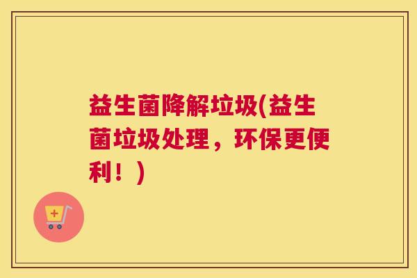 益生菌降解垃圾(益生菌垃圾处理，环保更便利！)