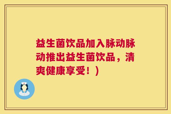 益生菌饮品加入脉动脉动推出益生菌饮品，清爽健康享受！)