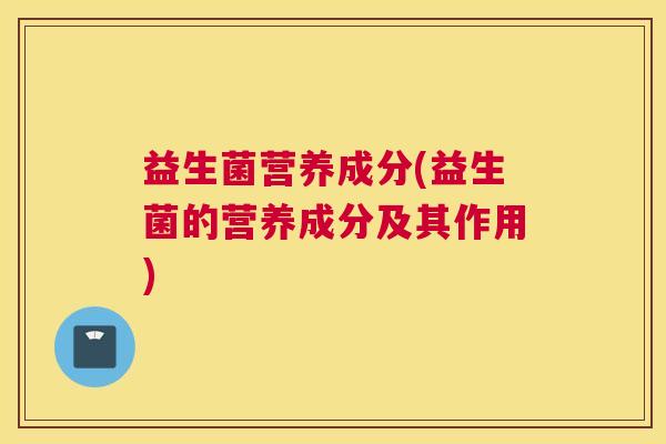 益生菌营养成分(益生菌的营养成分及其作用)