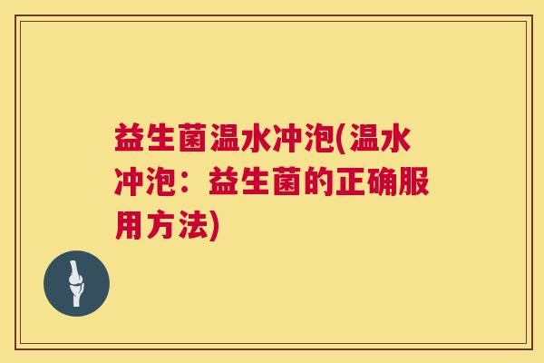 益生菌温水冲泡(温水冲泡：益生菌的正确服用方法)