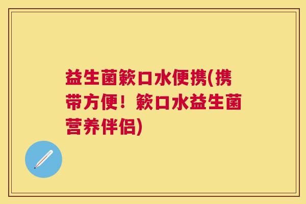 益生菌簌口水便携(携带方便！簌口水益生菌营养伴侣)