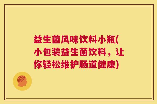 益生菌风味饮料小瓶(小包装益生菌饮料，让你轻松维护肠道健康)