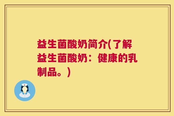 益生菌酸奶简介(了解益生菌酸奶：健康的乳制品。)