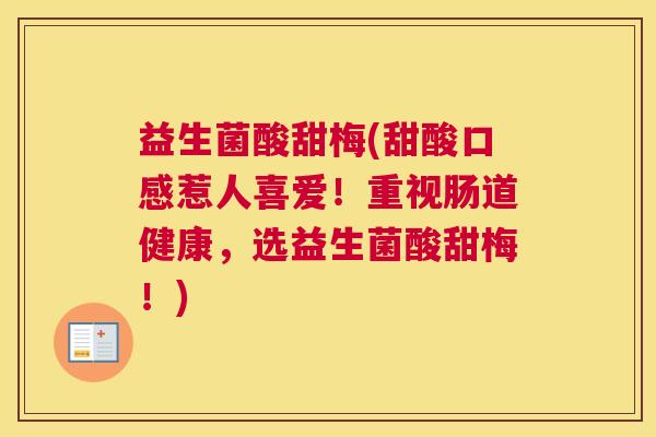 益生菌酸甜梅(甜酸口感惹人喜爱!重视肠道健康,选益生菌酸甜梅!) 益生菌酸甜梅(甜酸口感惹人喜爱!重视肠道健康,选益生菌酸甜梅!)