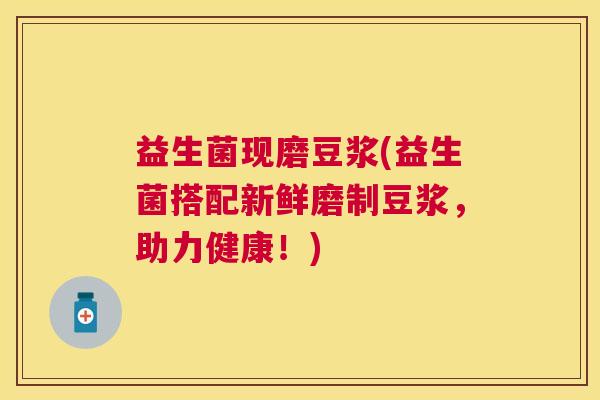 益生菌现磨豆浆(益生菌搭配新鲜磨制豆浆，助力健康！)