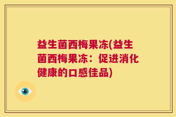 益生菌西梅果冻(益生菌西梅果冻：促进消化健康的口感佳品)