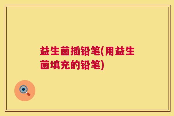 益生菌插铅笔(用益生菌填充的铅笔)