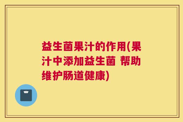 益生菌果汁的作用(果汁中添加益生菌 帮助维护肠道健康)