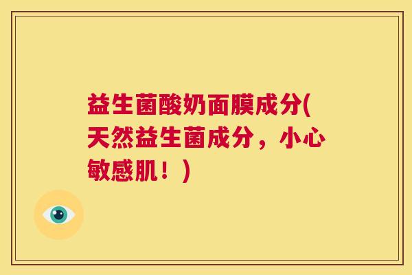 益生菌酸奶面膜成分(天然益生菌成分，小心敏感肌！)
