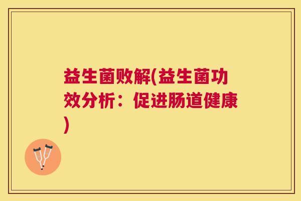 益生菌败解(益生菌功效分析：促进肠道健康)