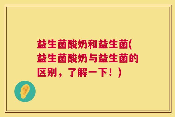 益生菌酸奶和益生菌(益生菌酸奶与益生菌的区别，了解一下！)