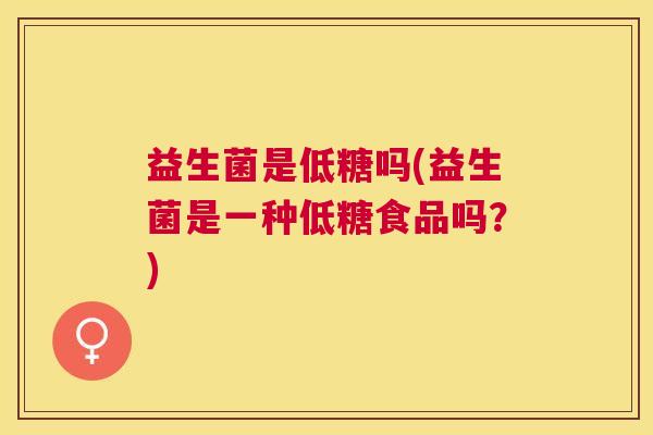 益生菌是低糖吗(益生菌是一种低糖食品吗？)