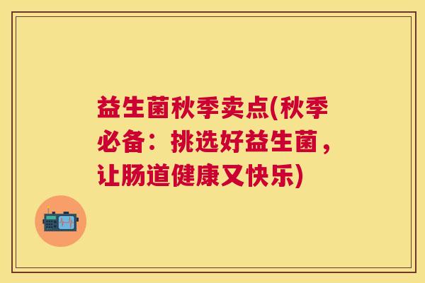 益生菌秋季卖点(秋季必备:挑选好益生菌,让肠道健康又快乐) 益生菌秋季卖点(秋季必备:挑选好益生菌,让肠道健康又快乐)