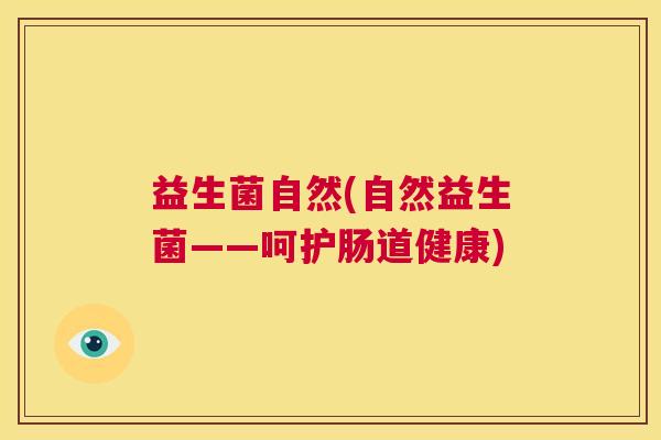 益生菌自然(自然益生菌——呵护肠道健康)
