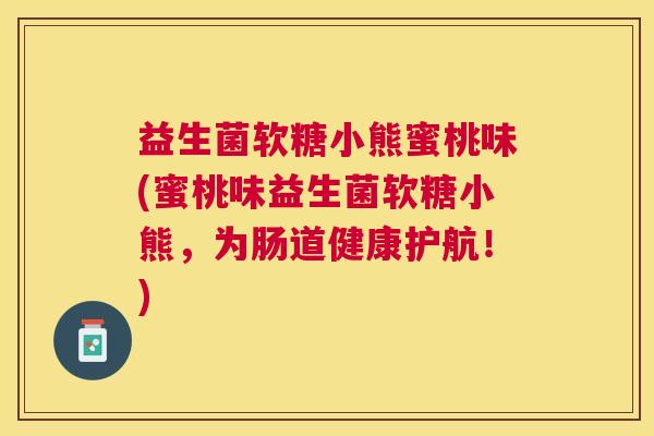 益生菌软糖小熊蜜桃味(蜜桃味益生菌软糖小熊，为肠道健康护航！)