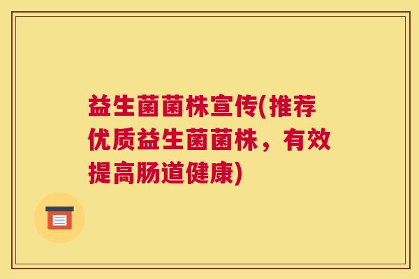 益生菌菌株宣传(推荐优质益生菌菌株，有效提高肠道健康)