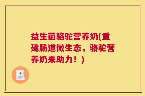 益生菌骆驼营养奶(重建肠道微生态,骆驼营养奶来助力!) 益生菌骆驼营养奶(重建肠道微生态,骆驼营养奶来助力!)