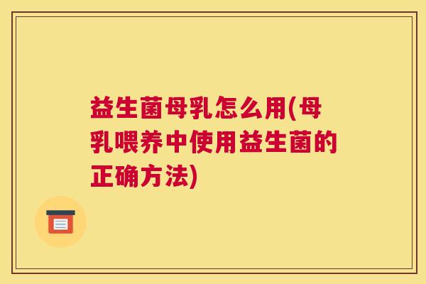 益生菌母乳怎么用(母乳喂养中使用益生菌的正确方法) 益生菌母乳怎么用(母乳喂养中使用益生菌的正确方法)
