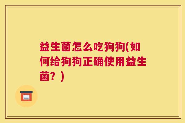 益生菌怎么吃狗狗(如何给狗狗正确使用益生菌？)