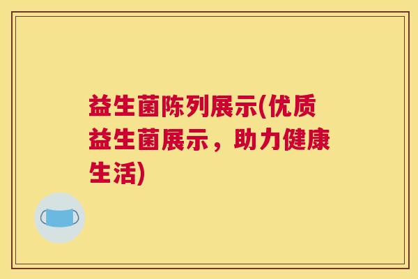 益生菌陈列展示(优质益生菌展示，助力健康生活)