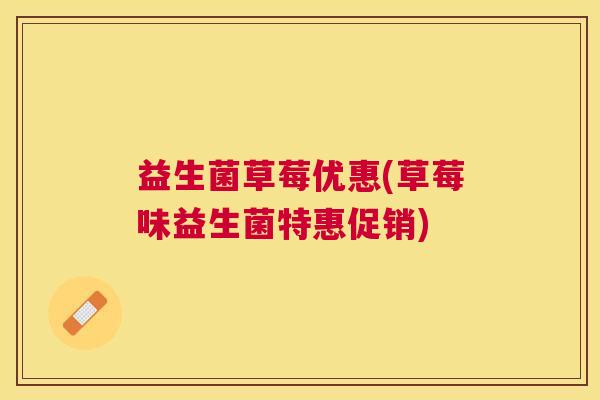 益生菌草莓优惠(草莓味益生菌特惠促销) 益生菌草莓优惠(草莓味益生菌特惠促销)