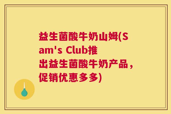 益生菌酸牛奶山姆(Sam's Club推出益生菌酸牛奶产品,促销优惠多多) 益生菌酸牛奶山姆(Sam's Club推出益生菌酸牛奶产品,促销优惠多多)