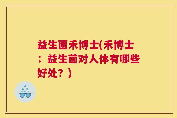 益生菌禾博士(禾博士：益生菌对人体有哪些好处？)