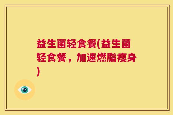 益生菌轻食餐(益生菌轻食餐，加速燃脂瘦身)