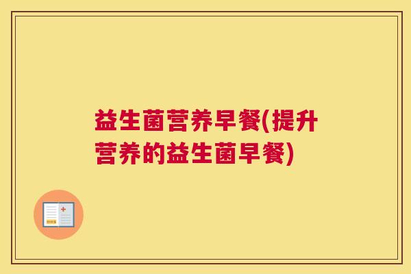 益生菌营养早餐(提升营养的益生菌早餐)