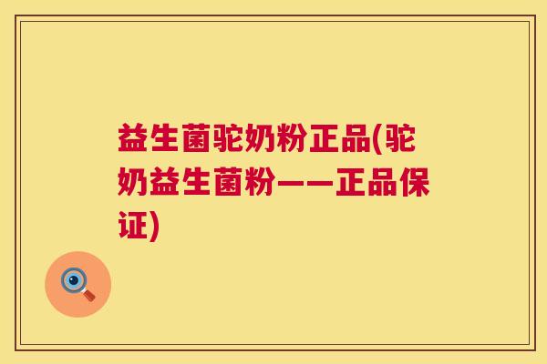 益生菌驼奶粉正品(驼奶益生菌粉——正品保证)