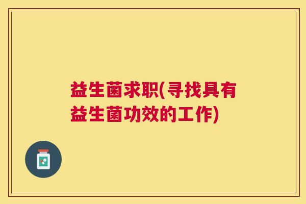 益生菌求职(寻找具有益生菌功效的工作)