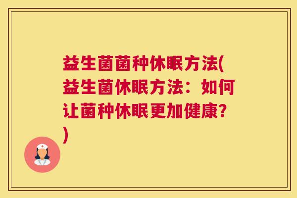 益生菌菌种休眠方法(益生菌休眠方法：如何让菌种休眠更加健康？)
