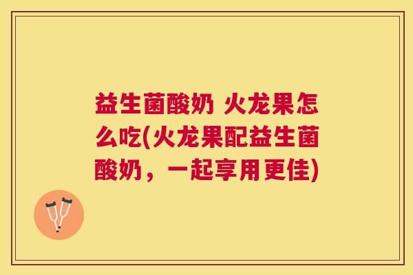 益生菌酸奶 火龙果怎么吃(火龙果配益生菌酸奶，一起享用更佳)