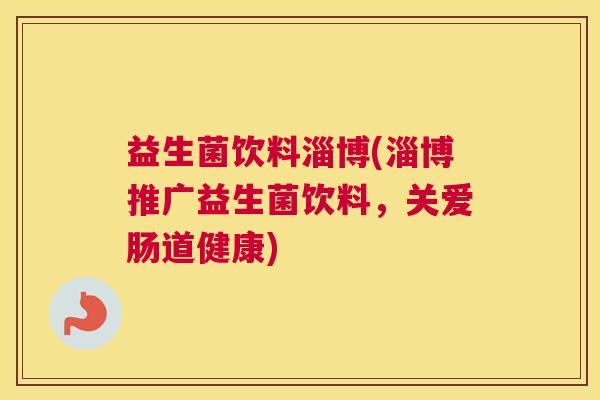 益生菌饮料淄博(淄博推广益生菌饮料，关爱肠道健康)