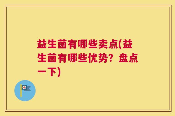 益生菌有哪些卖点(益生菌有哪些优势？盘点一下)