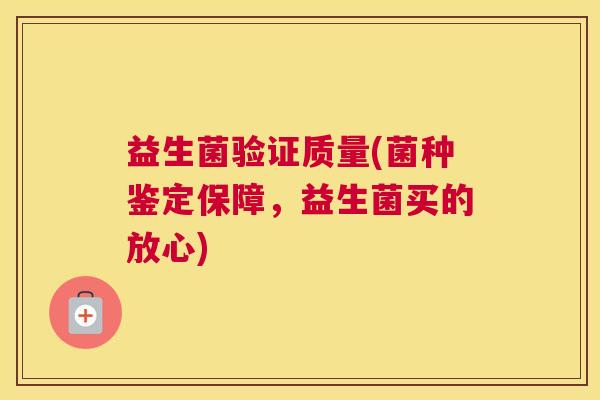 益生菌验证质量(菌种鉴定保障，益生菌买的放心)