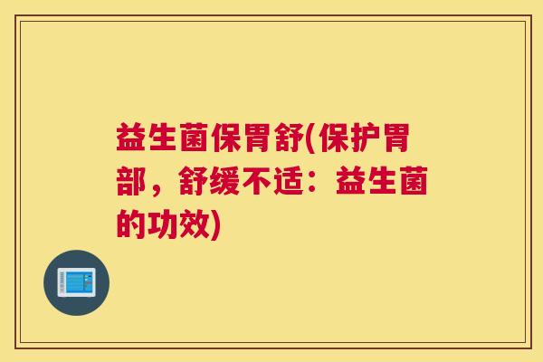 益生菌保胃舒(保护胃部，舒缓不适：益生菌的功效)