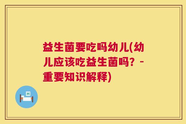 益生菌要吃吗幼儿(幼儿应该吃益生菌吗？-重要知识解释)