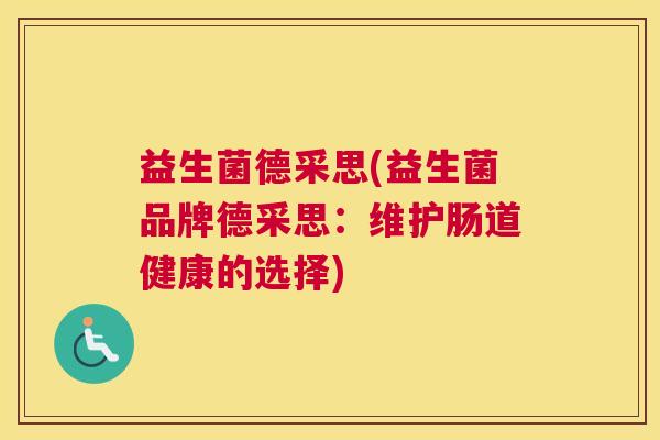 益生菌德采思(益生菌品牌德采思：维护肠道健康的选择)