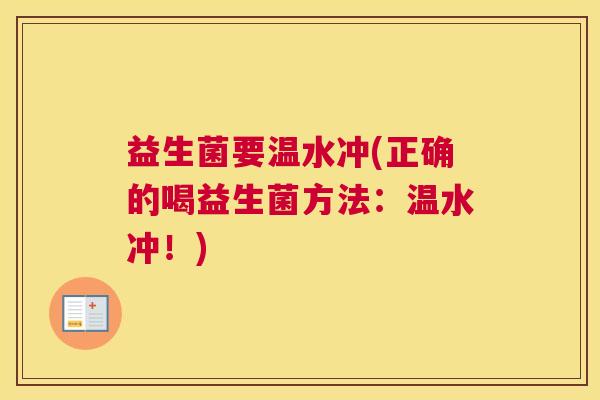 益生菌要温水冲(正确的喝益生菌方法:温水冲!) 益生菌要温水冲(正确的喝益生菌方法:温水冲!)