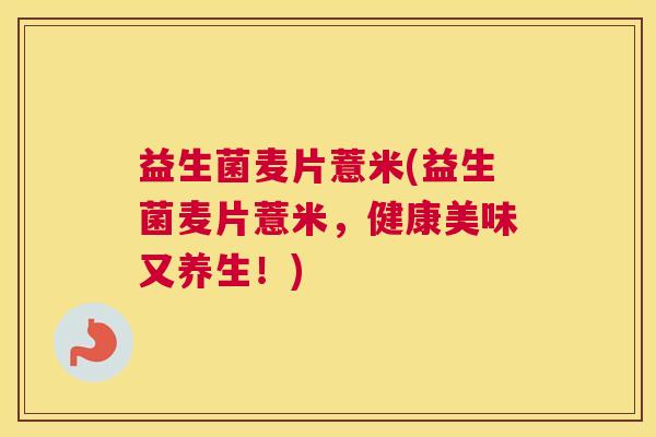 益生菌麦片薏米(益生菌麦片薏米，健康美味又养生！)
