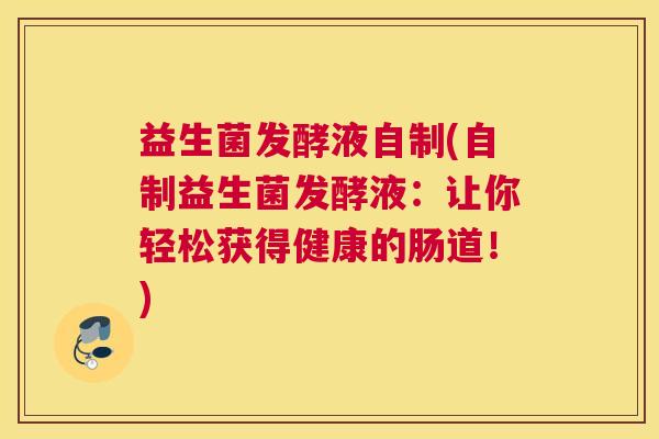 益生菌发酵液自制(自制益生菌发酵液：让你轻松获得健康的肠道！)