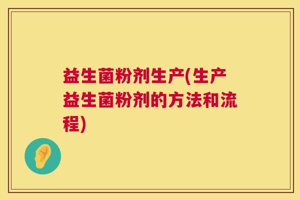 益生菌粉剂生产(生产益生菌粉剂的方法和流程)