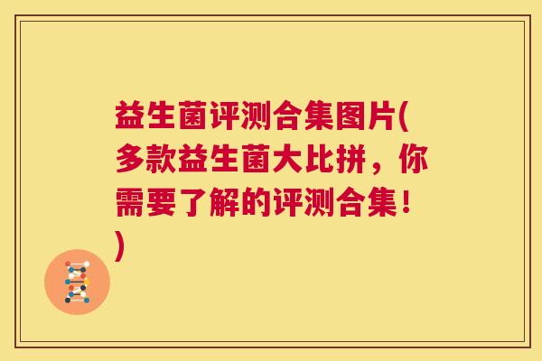 益生菌评测合集图片(多款益生菌大比拼，你需要了解的评测合集！)