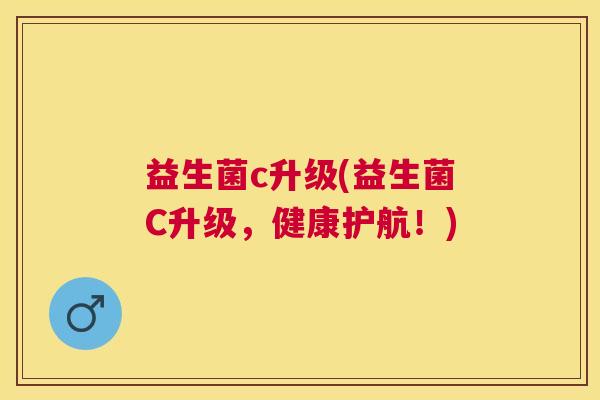 益生菌c升级(益生菌C升级，健康护航！)
