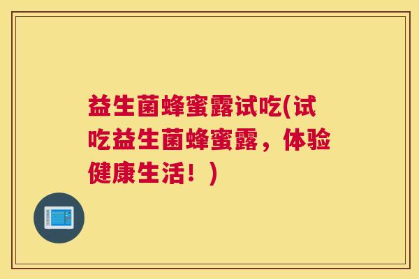 益生菌蜂蜜露试吃(试吃益生菌蜂蜜露，体验健康生活！)