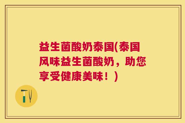 益生菌酸奶泰国(泰国风味益生菌酸奶,助您享受健康美味!) 益生菌酸奶泰国(泰国风味益生菌酸奶,助您享受健康美味!)