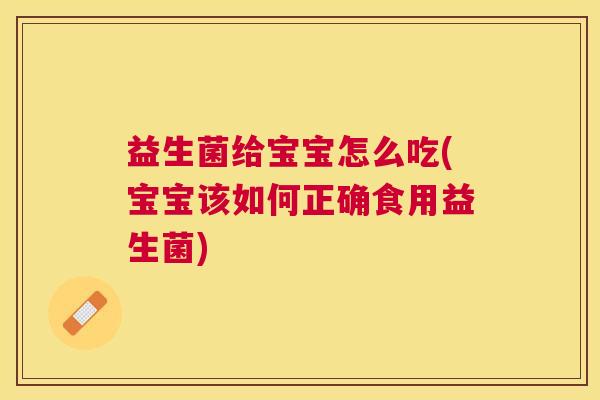益生菌给宝宝怎么吃(宝宝该如何正确食用益生菌)