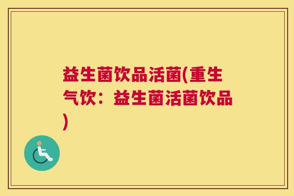 益生菌饮品活菌(重生气饮：益生菌活菌饮品)