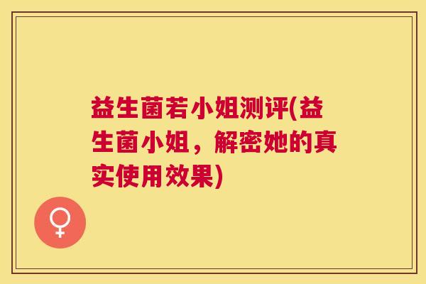 益生菌若小姐测评(益生菌小姐，解密她的真实使用效果)